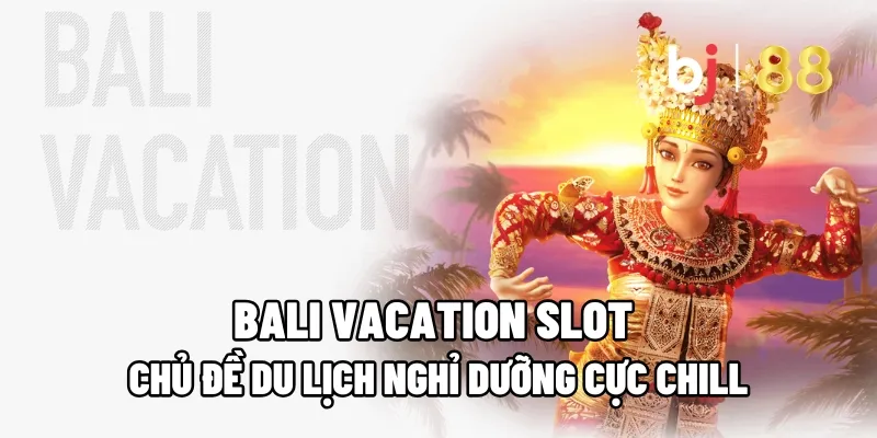 Bali Vacation Slot – Chủ Đề Du Lịch Nghỉ Dưỡng Cực Chill 1 bali vacation slot