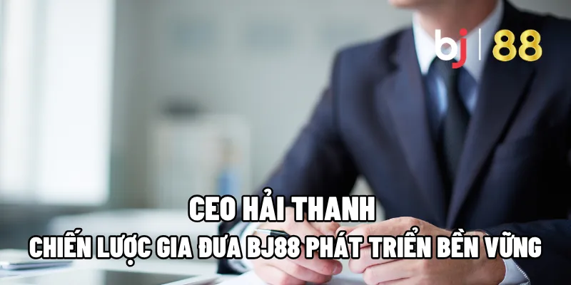 CEO Hải Thanh – Chiến Lược Gia Đưa BJ88 Phát Triển Bền Vững 1 ceo hai thanh