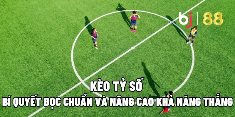 Bí Quyết Đọc Kèo Tỷ Số Chuẩn Và Nâng Cao Khả Năng Thắng 1 keo ty so